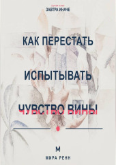 Как перестать испытывать чувство вины Как отличить ответственность от саморазрушения и разрешить себе двигаться дальше