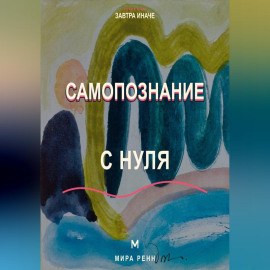 Самопознание с нуля Как исследовать свои реакции, желания и повторяющиеся жизненные сценарии