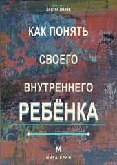 Как понять своего внутреннего ребёнка Как услышать подавленные потребности и стать себе поддерживающим взрослым