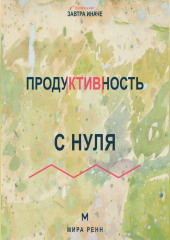 Продуктивность с нуля Как выбирать главное, работать в своём ритме и не превращать жизнь в гонку
