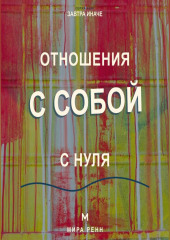 Отношения с собой с нуля Как слышать свои потребности, поддерживать себя и перестать жить в режиме внутренней войны