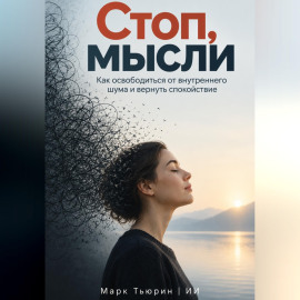 Стоп, мысли: Как освободиться от внутреннего шума и вернуть спокойствие