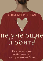 Не умеющие любить. Как перестать выбирать тех, кто причиняет боль