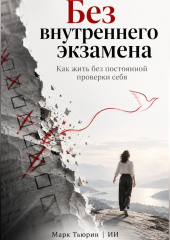Без внутреннего экзамена. Как жить без постоянной проверки себя