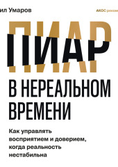 Пиар в нереальном времени. Как управлять восприятием и доверием, когда реальность нестабильна