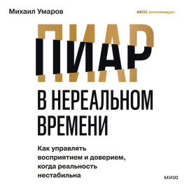 Пиар в нереальном времени. Как управлять восприятием и доверием, когда реальность нестабильна