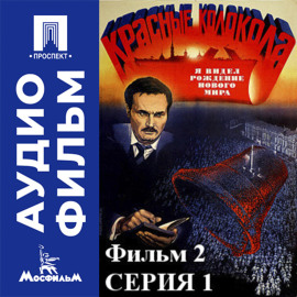 Красные колокола. Фильм 2. Я видел рождение нового мира. Серия 1 - аудиофильм