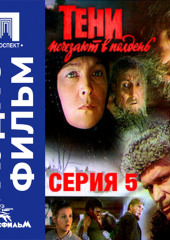 Тени исчезают в полдень. Серия 5 - аудиофильм