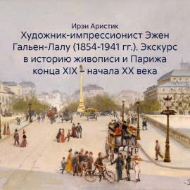 Художник-импрессионист Эжен Гальен-Лалу (1854-1941 гг.). Экскурс в историю живописи и Парижа конца XIX – начала ХХ века