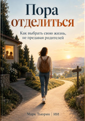 Пора отделиться. Как выбрать свою жизнь, не предавая родителей