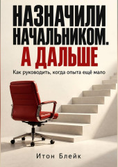 Назначили начальником. А дальше. Как руководить, когда опыта ещё мало