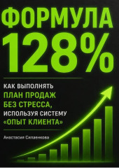 Формула 128%. Стандарты высоких результатов. Система продаж и управления от практика