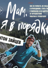 Мам, я в порядке! Как не попасть на обед к крокодилам, стать главным у папуасов и не одуреть от путешествий, работая в тревел-шоу