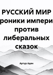 РУССКИЙ МИР хроники империи против либеральных сказок