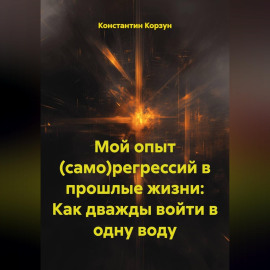 Мой опыт (само)регрессий в прошлые жизни: Как дважды войти в одну воду