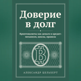 Доверие в долг. Криптовалюты как деньги и кредит: механизм, циклы, правила