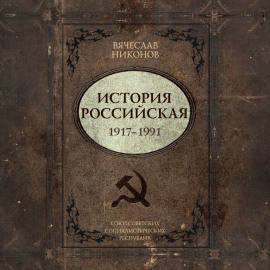 История Российская. Союз Советских Социалистических Республик. 1917–1991