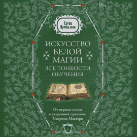 Искусство белой магии. Все тонкости обучения: от первых шагов к уверенной практике. Секреты Мастера