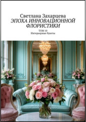 Том 10 «Интерьерные букеты» Эпоха инновационной флористики
