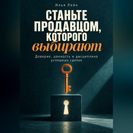 Станьте продавцом, которого выбирают. Доверие, ценность и дисциплина успешных сделок