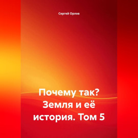 Почему так? Земля и её история. Том 5