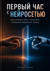 Первый час с нейросетью: Как освоить ИИ и получить полезный результат сразу