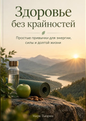 Здоровье без крайностей: Простые привычки для энергии, силы и долгой жизни