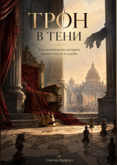 Трон в тени. Как политические интриги меняют власть и судьбы