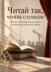Читай так, чтобы слушали: Искусство выразительного чтения для жизни и сцены