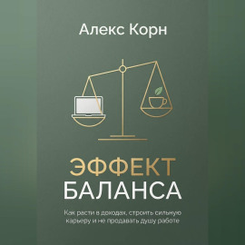 Эффект баланса. Как расти в доходах, строить сильную карьеру и не продавать душу работе