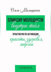 Эликсир молодости внутри тебя.  Практикум по активации красоты, здоровья, энергии