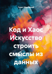 Код и Хаос Искусство строить смыслы из данных