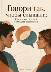 Говори так, чтобы слышали: Как понимать людей и находить общий язык