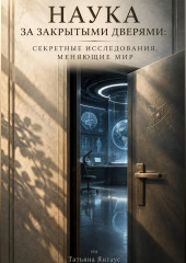 Наука за закрытыми дверями: Секретные исследования, меняющие мир