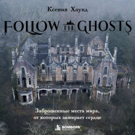 Follow the Ghosts. Заброшенные места мира, от которых замирает сердце
