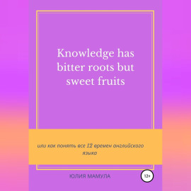 Knowledge has bitter roots but sweet fruits, или Как понять все 12 времен английского языка