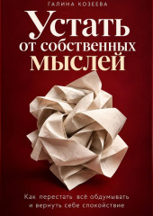 Устать от собственных мыслей. Как перестать всё обдумывать и вернуть себе спокойствие