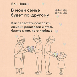 В моей семье будет по-другому. Как перестать повторять ошибки родителей и стать ближе к тем, кого любишь