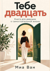 Тебе двадцать. Книга для девушек о самостоятельной жизни
