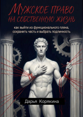 Мужское право на собственную жизнь: как выйти из функционального плена, сохранить честь и выбрать подлинность