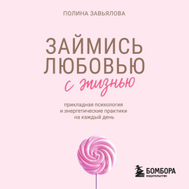 Займись любовью с жизнью. Прикладная психология и энергетические практики на каждый день