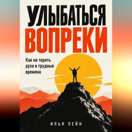 Улыбаться вопреки. Как не терять духа в трудные времена