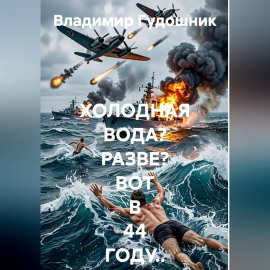 Холодная вода? Разве? Вот в 44-м году...