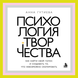 Психология творчества. Как найти свой голос и создавать то, что невозможно скопировать