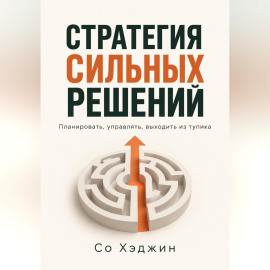 Стратегия сильных решений. Планировать, управлять, выходить из тупика