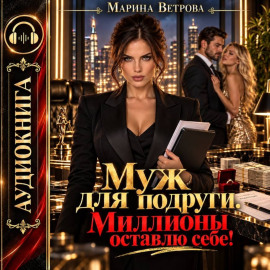 Муж для подруги. Миллионы оставлю себе!