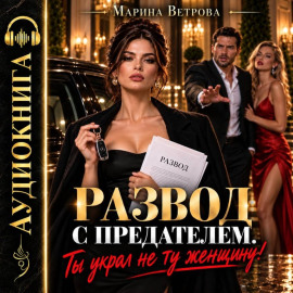 Развод с предателем. Ты украл не ту женщину!