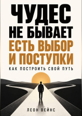 Чудес не бывает - есть выбор и поступки. Как построить свой путь