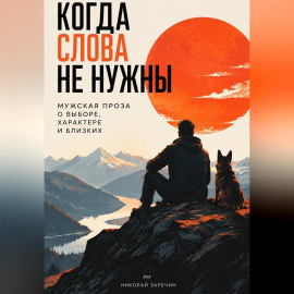 Когда слова не нужны: Мужская проза о выборе, характере и близких