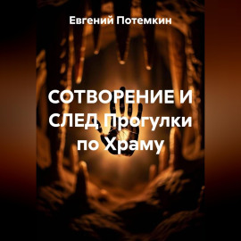СОТВОРЕНИЕ И СЛЕД Прогулки по Храму